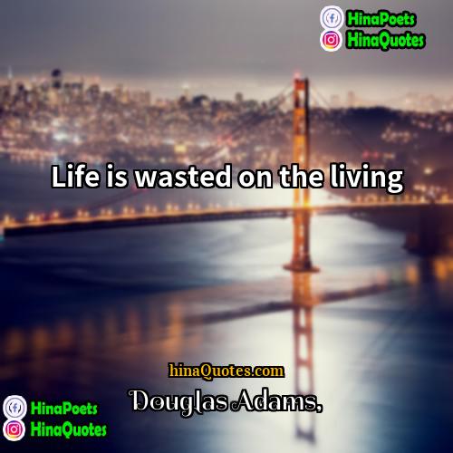 Douglas Adams Quotes | Life is wasted on the living.
 
